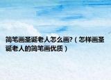 简笔画圣诞老人怎么画?（怎样画圣诞老人的简笔画优质）
