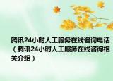 腾讯24小时人工服务在线咨询电话（腾讯24小时人工服务在线咨询相关介绍）