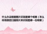 什么办法根据图片识别是哪个明星（怎么样用微信扫描照片来识别是哪一位明星）