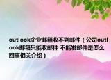 outlook企业邮箱收不到邮件（公司outlook邮箱只能收邮件 不能发邮件是怎么回事相关介绍）