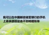 我可以在中国邮政储蓄银行的手机上查余额但是查不到明细账单