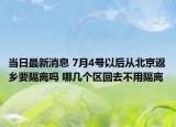 当日最新消息 7月4号以后从北京返乡要隔离吗 哪几个区回去不用隔离