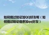 如何绕过验证加QQ好友呢（如何绕过验证信息加qq好友）