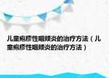 儿童疱疹性咽颊炎的治疗方法（儿童疱疹性咽颊炎的治疗方法）
