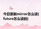 今日更新mirror怎么读(future怎么读的)