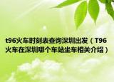 t96火车时刻表查询深圳出发（T96火车在深圳哪个车站坐车相关介绍）