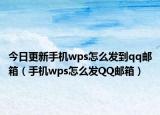 今日更新手机wps怎么发到qq邮箱（手机wps怎么发QQ邮箱）