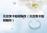 元旦贺卡如何制作（元旦贺卡如何制作）
