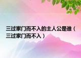 三过家门而不入的主人公是谁（三过家门而不入）