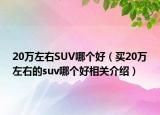 20万左右SUV哪个好（买20万左右的suv哪个好相关介绍）