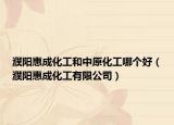 濮阳惠成化工和中原化工哪个好（濮阳惠成化工有限公司）