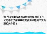到了50岁单位还可以继续交保险吗（在公司不干了保险继续交合适还是自己交合适相关介绍）