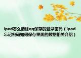 ipad怎么清除qq保存的登录密码（ipad忘记密码如何保存里面的数据相关介绍）