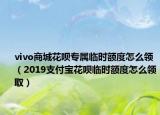 vivo商城花呗专属临时额度怎么领（2019支付宝花呗临时额度怎么领取）