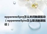 opporeno5pro怎么关闭触屏振动（opporeno5pro怎么取消触屏振动）