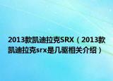 2013款凯迪拉克SRX（2013款凯迪拉克srx是几驱相关介绍）
