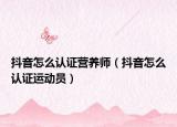 抖音怎么认证营养师（抖音怎么认证运动员）