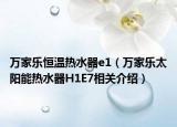 万家乐恒温热水器e1（万家乐太阳能热水器H1E7相关介绍）