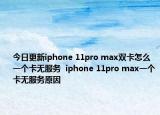 今日更新iphone 11pro max双卡怎么一个卡无服务  iphone 11pro max一个卡无服务原因