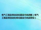 电气工程及其自动化就业方向讲解（电气工程及其自动化常见就业方向及职位）
