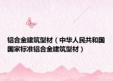 铝合金建筑型材（中华人民共和国国家标准铝合金建筑型材）