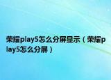 荣耀play5怎么分屏显示（荣耀play5怎么分屏）