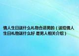 情人生日送什么礼物合适男的（送给情人生日礼物送什么好 是男人相关介绍）