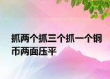 抓两个抓三个抓一个铜币两面压平