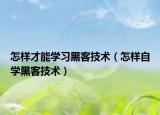怎样才能学习黑客技术（怎样自学黑客技术）