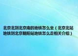 北京北到北京南的地铁怎么坐（北京北站地铁到北京朝阳站地铁怎么走相关介绍）