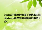 steam下载遇到错误（绝地求生提示steam错误应用程序运行中怎么办）