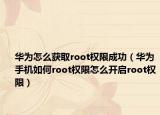 华为怎么获取root权限成功（华为手机如何root权限怎么开启root权限）