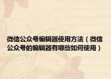 微信公众号编辑器使用方法（微信公众号的编辑器有哪些如何使用）