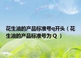 花生油的产品标准号q开头（花生油的产品标准号为 Q ）
