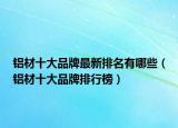 铝材十大品牌最新排名有哪些（铝材十大品牌排行榜）