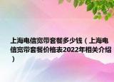 上海电信宽带套餐多少钱（上海电信宽带套餐价格表2022年相关介绍）