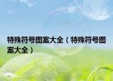 特殊符号图案大全（特殊符号图案大全）