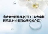 农大宠物医院几点开门（农大宠物医院是24小时营业吗相关介绍）