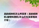 美的搅拌机怎么榨豆浆（美的搅拌机(破壁料理机)怎么打生豆浆相关介绍）