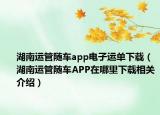 湖南运管随车app电子运单下载（湖南运管随车APP在哪里下载相关介绍）