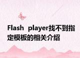 Flash  player找不到指定模板的相关介绍