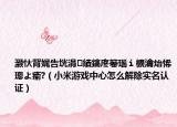 灏忕背娓告垙涓績鎬庝箞瑙ｉ櫎瀹炲悕璁よ瘉?（小米游戏中心怎么解除实名认证）