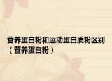 营养蛋白粉和运动蛋白质粉区别（营养蛋白粉）