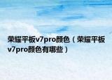 荣耀平板v7pro颜色（荣耀平板v7pro颜色有哪些）