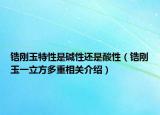 锆刚玉特性是碱性还是酸性（锆刚玉一立方多重相关介绍）