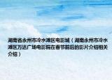 湖南省永州市冷水滩区电影城（湖南永州市冷水滩区万达广场电影院在春节前后的影片介绍相关介绍）