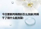今日更新丙烯颜料怎么洗掉(丙烯干了用什么能洗掉)