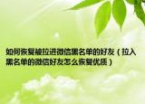 如何恢复被拉进微信黑名单的好友（拉入黑名单的微信好友怎么恢复优质）