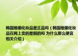 韩国维娜化妆品是正品吗（韩国维娜化妆品在网上卖的是假的吗 为什么那么便宜相关介绍）