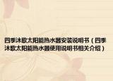 四季沐歌太阳能热水器安装说明书（四季沐歌太阳能热水器使用说明书相关介绍）